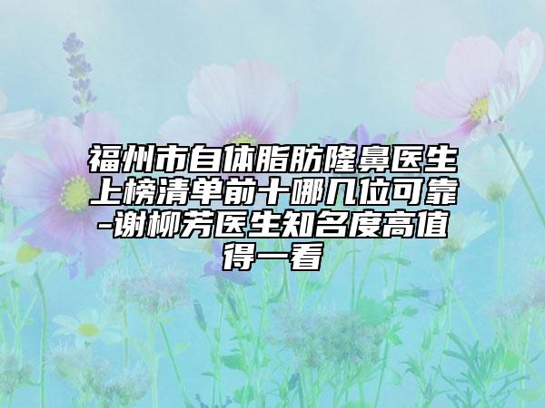 福州市自体脂肪隆鼻医生上榜清单前十哪几位可靠-谢柳芳医生知名度高值得一看