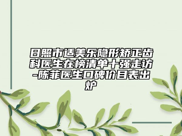 日照市适美乐隐形矫正齿科医生在榜清单十强走访-陈菲医生口碑价目表出炉
