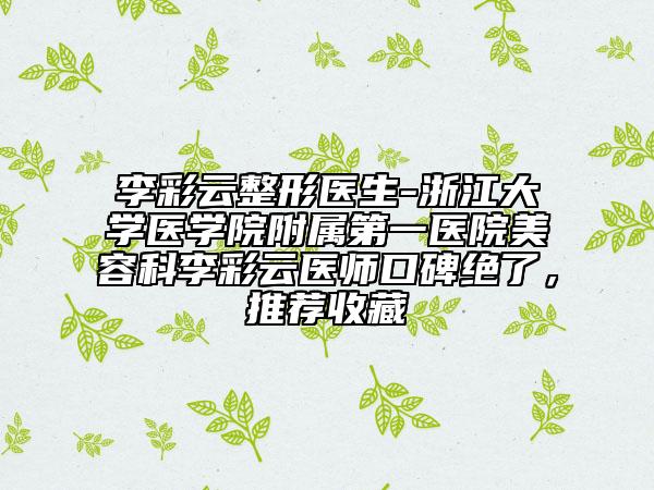 李彩云整形医生-浙江大学医学院附属第一医院美容科李彩云医师口碑绝了，推荐收藏