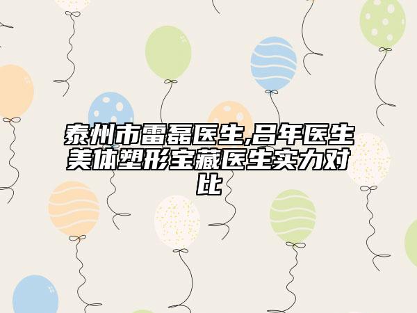 泰州市雷磊医生,吕年医生美体塑形宝藏医生实力对比