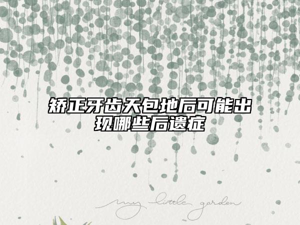 矫正牙齿天包地后可能出现哪些后遗症