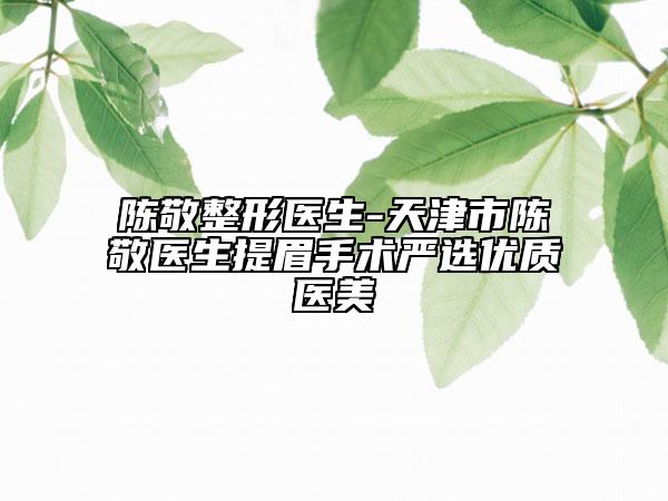 陈敬整形医生-天津市陈敬医生提眉手术严选优质医美