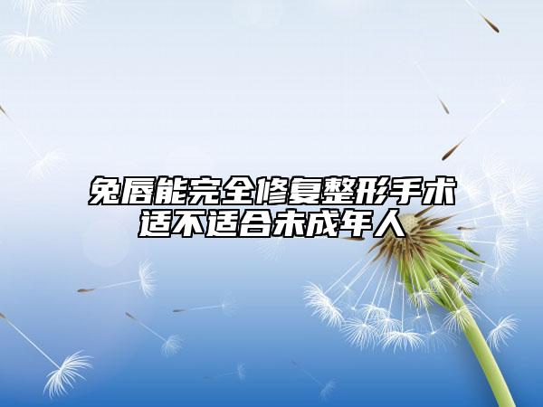 兔唇能完全修复整形手术适不适合未成年人