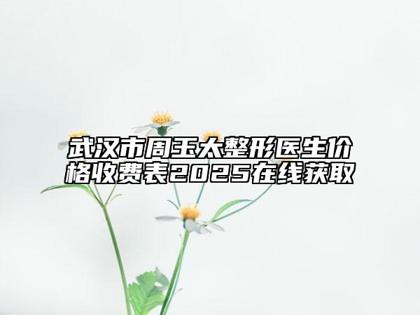 武汉市周玉太整形医生价格收费表2025在线获取