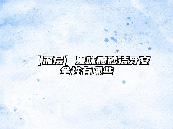 【深层】果味喷砂洁牙安全性有哪些