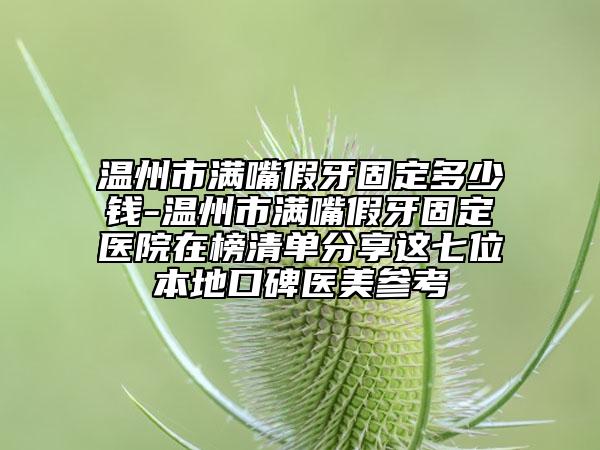 温州市满嘴假牙固定多少钱-温州市满嘴假牙固定医院在榜清单分享这七位本地口碑医美参考