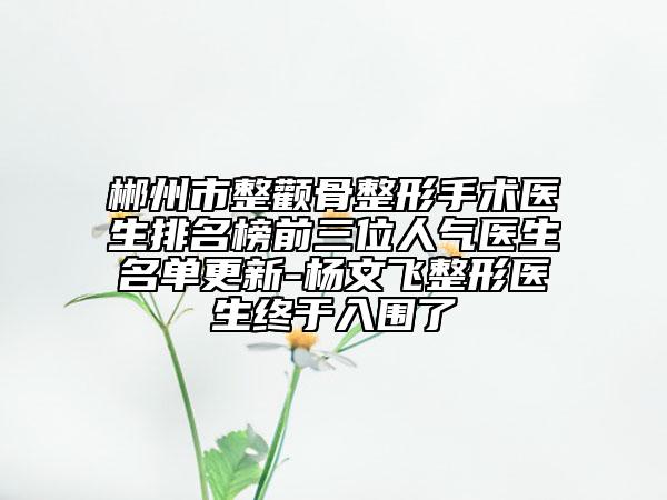 郴州市整颧骨整形手术医生排名榜前三位人气医生名单更新-杨文飞整形医生终于入围了