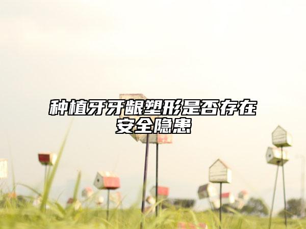 种植牙牙龈塑形是否存在安全隐患