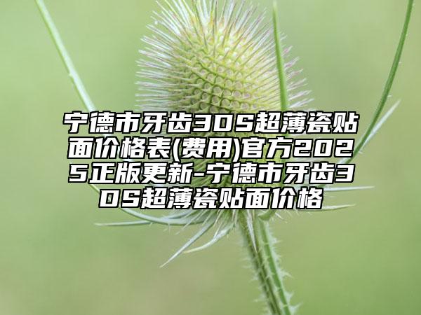 宁德市牙齿3DS超薄瓷贴面价格表(费用)官方2025正版更新-宁德市牙齿3DS超薄瓷贴面价格