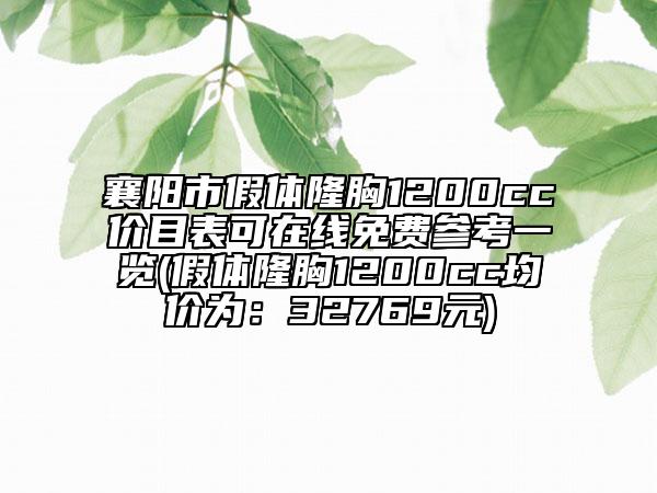 襄阳市假体隆胸1200cc价目表可在线免费参考一览(假体隆胸1200cc均价为：32769元)