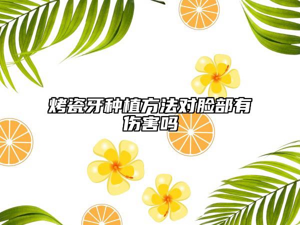 烤瓷牙种植方法对脸部有伤害吗