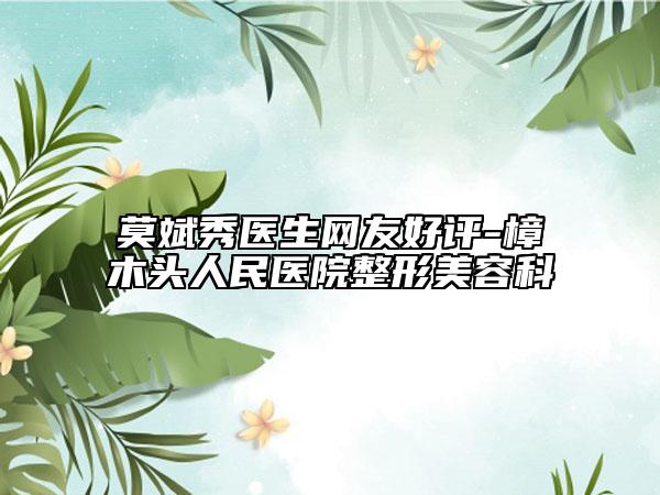 莫斌秀医生网友好评-樟木头人民医院整形美容科