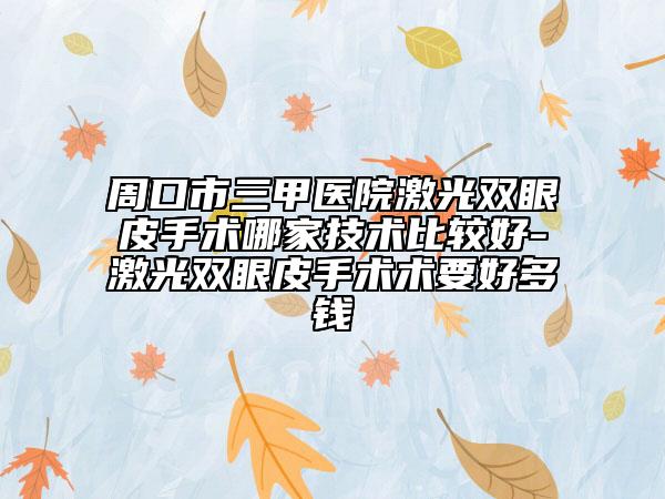 周口市三甲医院激光双眼皮手术哪家技术比较好-激光双眼皮手术术要好多钱