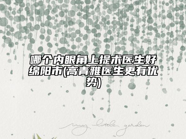 哪个内眼角上提术医生好绵阳市(高青雅医生更有优势)
