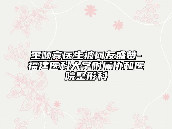 王顺宾医生被网友盛赞-福建医科大学附属协和医院整形科