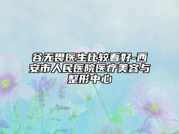 谷无畏医生比较看好-西安市人民医院医疗美容与整形中心