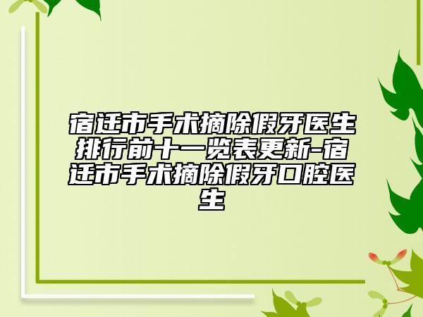 宿迁市手术摘除假牙医生排行前十一览表更新-宿迁市手术摘除假牙口腔医生