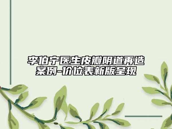 李伯宁医生皮瓣阴道再造案例-价位表新版呈现
