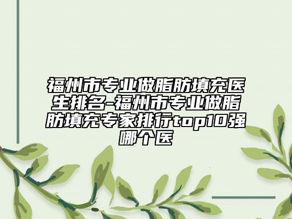 福州市专业做脂肪填充医生排名-福州市专业做脂肪填充专家排行top10强哪个医