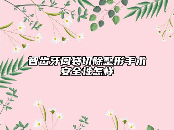 智齿牙周袋切除整形手术安全性怎样