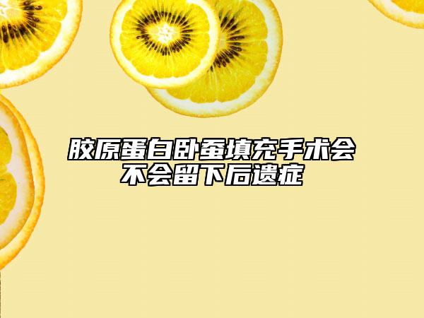 胶原蛋白卧蚕填充手术会不会留下后遗症