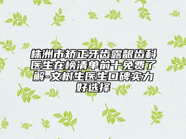 株洲市矫正牙齿露龈齿科医生在榜清单前十免费了解-文树生医生口碑实力好选择