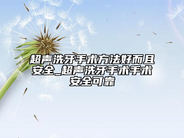 超声洗牙手术方法好而且安全_超声洗牙手术手术安全可靠