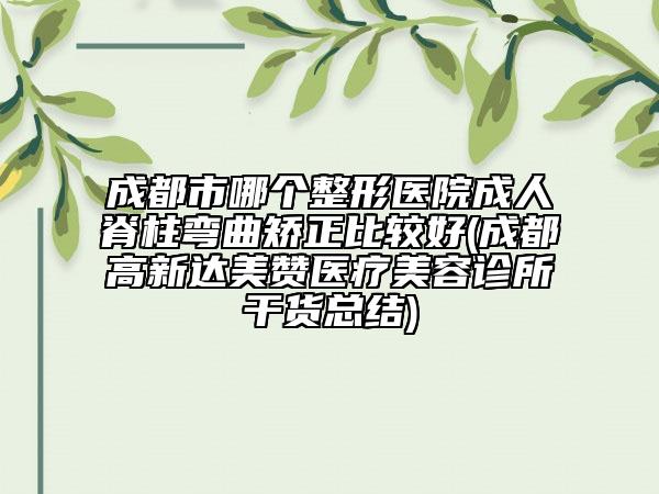 成都市哪个整形医院成人脊柱弯曲矫正比较好(成都高新达美赞医疗美容诊所干货总结)