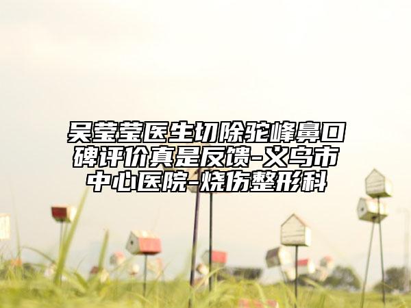 吴莹莹医生切除驼峰鼻口碑评价真是反馈-义乌市中心医院-烧伤整形科