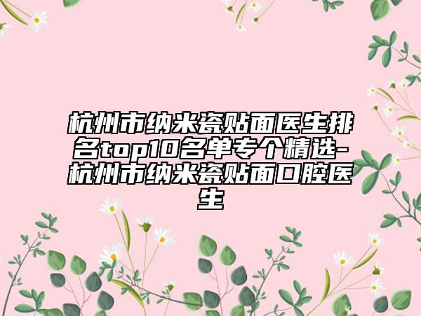 杭州市纳米瓷贴面医生排名top10名单专个精选-杭州市纳米瓷贴面口腔医生