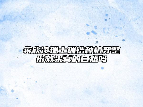 蒋欣凌瑞士瑞锆种植牙整形效果真的自然吗