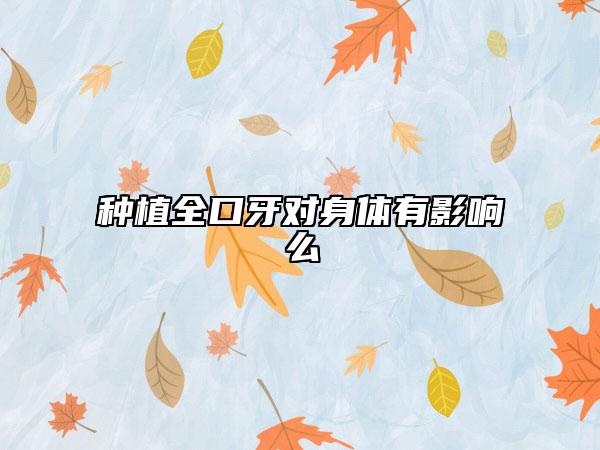 种植全口牙对身体有影响么