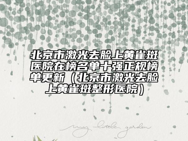 北京市激光去脸上黄雀斑医院在榜名单十强正规榜单更新（北京市激光去脸上黄雀斑整形医院）