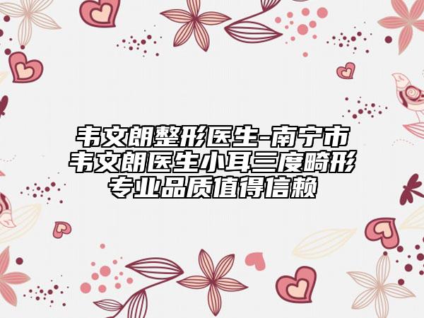 韦文朗整形医生-南宁市韦文朗医生小耳三度畸形专业品质值得信赖