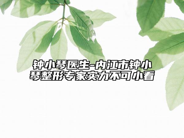 钟小琴医生-内江市钟小琴整形专家实力不可小看
