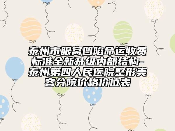 泰州市眼窝凹陷命运收费标准全新升级内部结构-泰州第四人民医院整形美容分院价格价位表