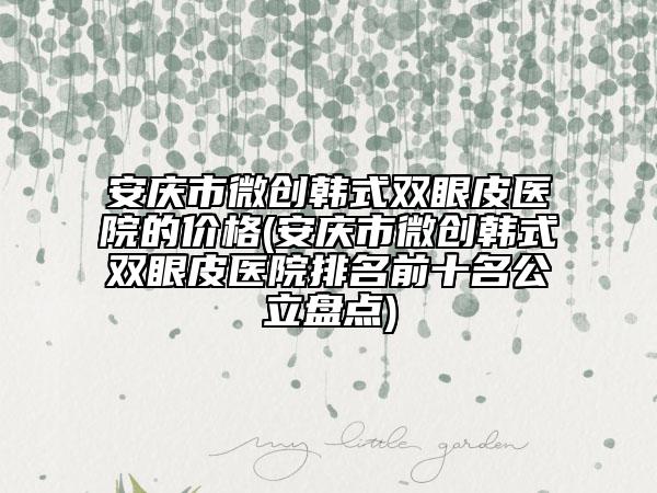安庆市微创韩式双眼皮医院的价格(安庆市微创韩式双眼皮医院排名前十名公立盘点)