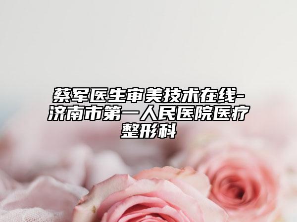 蔡军医生审美技术在线-济南市第一人民医院医疗整形科