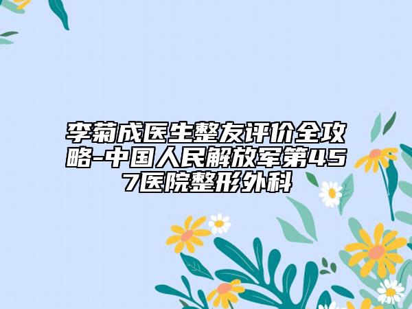李菊成医生整友评价全攻略-中国人民解放军第457医院整形外科