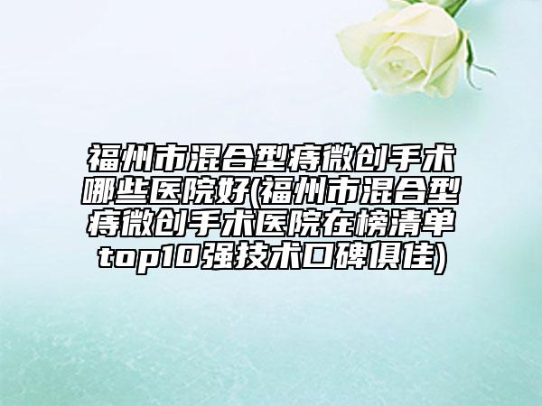 福州市混合型痔微创手术哪些医院好(福州市混合型痔微创手术医院在榜清单top10强技术口碑俱佳)