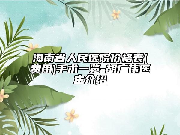 海南省人民医院价格表(费用)手术一览-胡广伟医生介绍