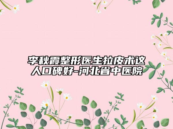 李秋霞整形医生拉皮术这人口碑好-河北省中医院