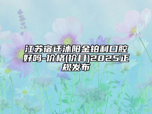 江苏宿迁沐阳金铂利口腔好吗-价格(价目)2025正规发布