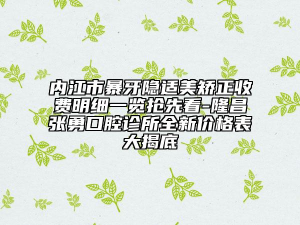 内江市暴牙隐适美矫正收费明细一览抢先看-隆昌张勇口腔诊所全新价格表大揭底