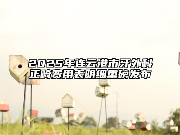 2025年连云港市牙外科正畸费用表明细重磅发布
