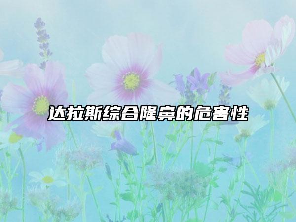 达拉斯综合隆鼻的危害性