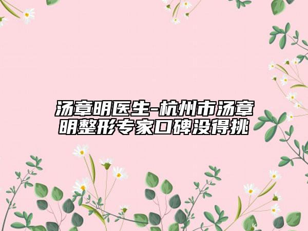 汤章明医生-杭州市汤章明整形专家口碑没得挑