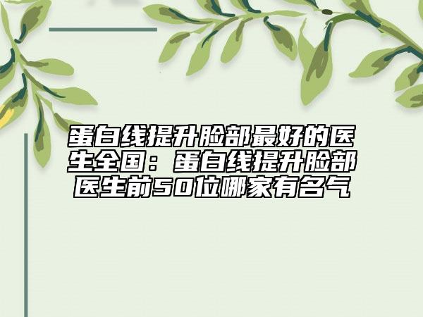 蛋白线提升脸部最好的医生全国：蛋白线提升脸部医生前50位哪家有名气