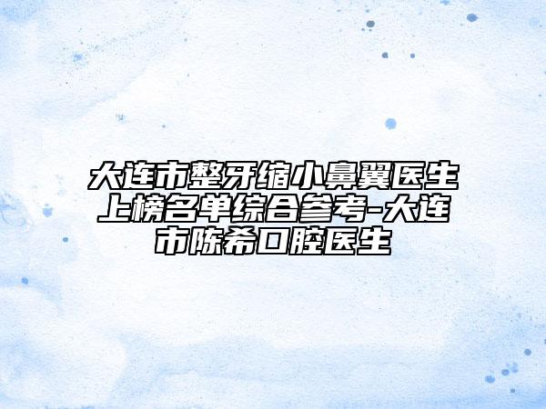 大连市整牙缩小鼻翼医生上榜名单综合参考-大连市陈希口腔医生