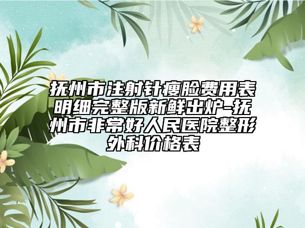 抚州市注射针瘦脸费用表明细完整版新鲜出炉-抚州市非常好人民医院整形外科价格表